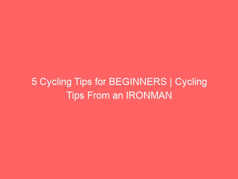 5 Cycling Tips for BEGINNERS | Cycling Tips From an IRONMAN